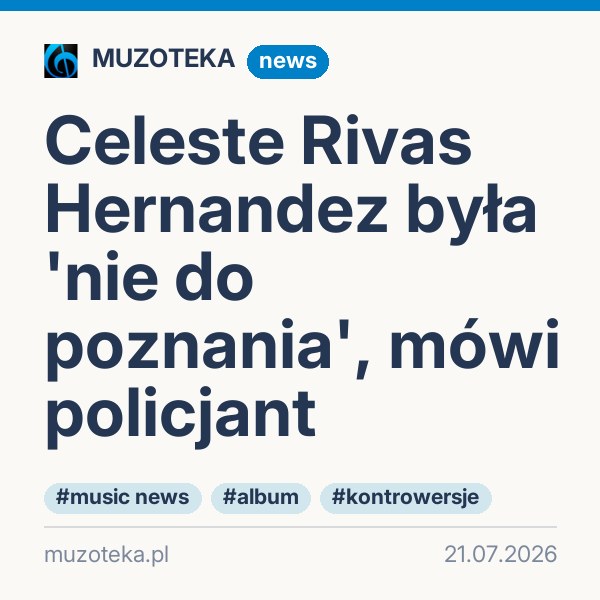 Celeste Rivas Hernandez była 'nie do poznania', mówi policjant